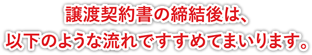 譲渡契約書の締結後は、以下のような流れですすめてまいります